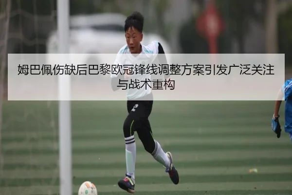 姆巴佩伤缺后巴黎欧冠锋线调整方案引发广泛关注与战术重构